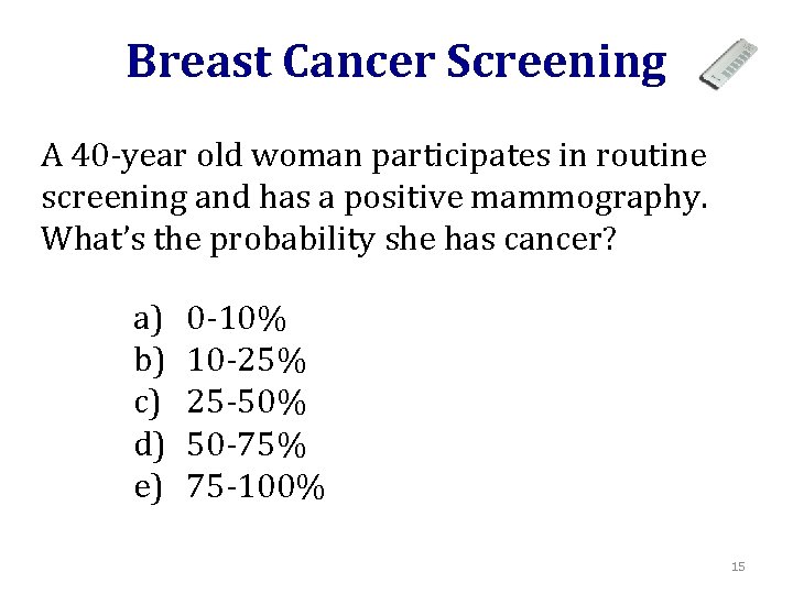 Breast Cancer Screening A 40 -year old woman participates in routine screening and has