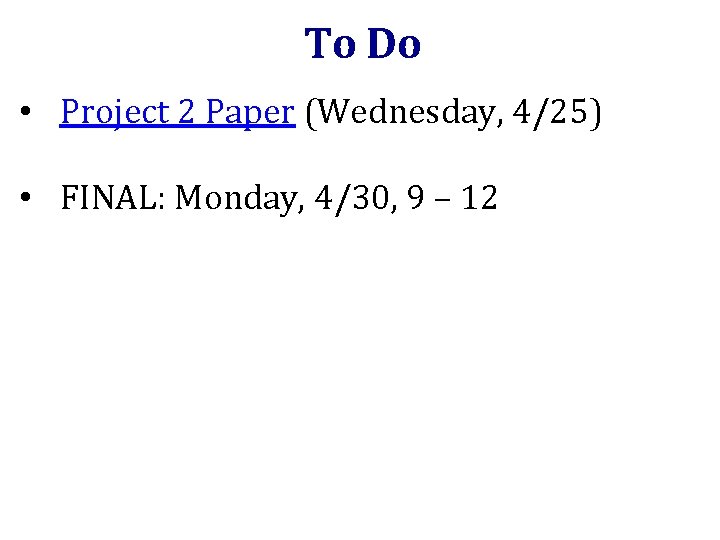 To Do • Project 2 Paper (Wednesday, 4/25) • FINAL: Monday, 4/30, 9 –