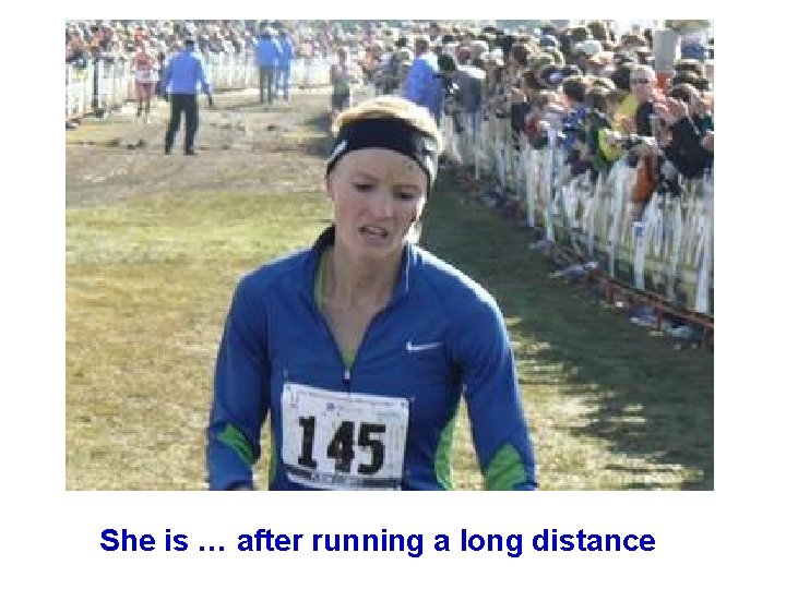 She is … after running a long distance 