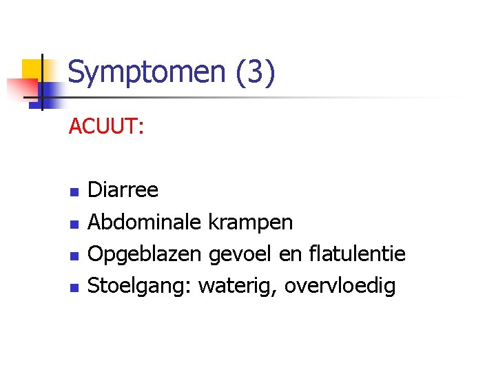 Symptomen (3) ACUUT: n n Diarree Abdominale krampen Opgeblazen gevoel en flatulentie Stoelgang: waterig,