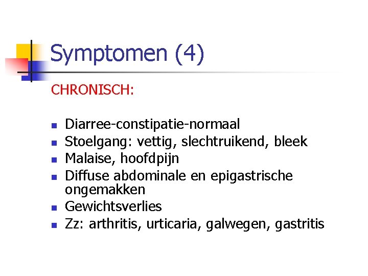 Symptomen (4) CHRONISCH: n n n Diarree constipatie normaal Stoelgang: vettig, slechtruikend, bleek Malaise,