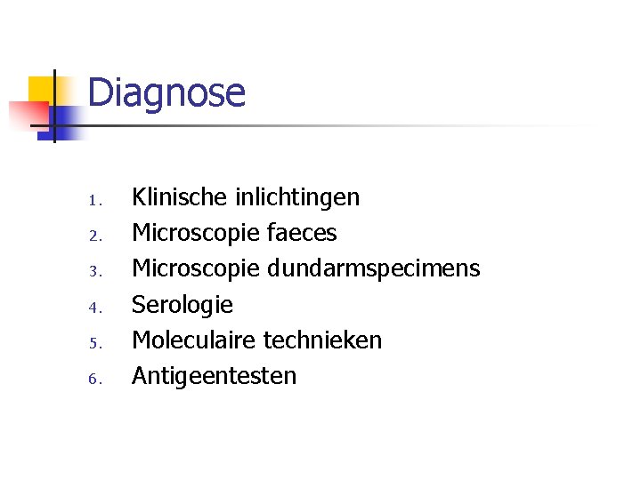 Diagnose 1. 2. 3. 4. 5. 6. Klinische inlichtingen Microscopie faeces Microscopie dundarmspecimens Serologie