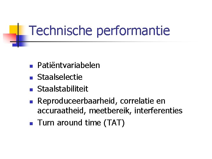 Technische performantie n n n Patiëntvariabelen Staalselectie Staalstabiliteit Reproduceerbaarheid, correlatie en accuraatheid, meetbereik, interferenties