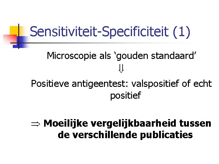 Sensitiviteit Specificiteit (1) Microscopie als ‘gouden standaard’ Positieve antigeentest: valspositief of echt positief Moeilijke