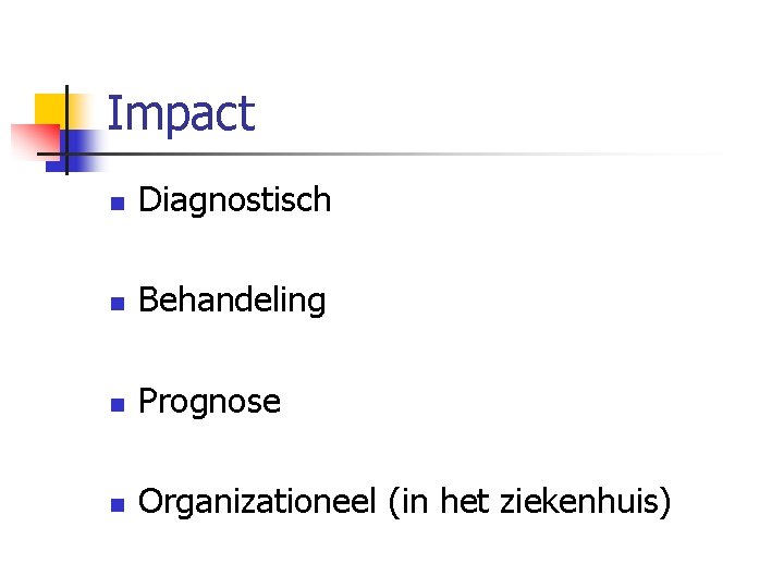 Impact n Diagnostisch n Behandeling n Prognose n Organizationeel (in het ziekenhuis) 