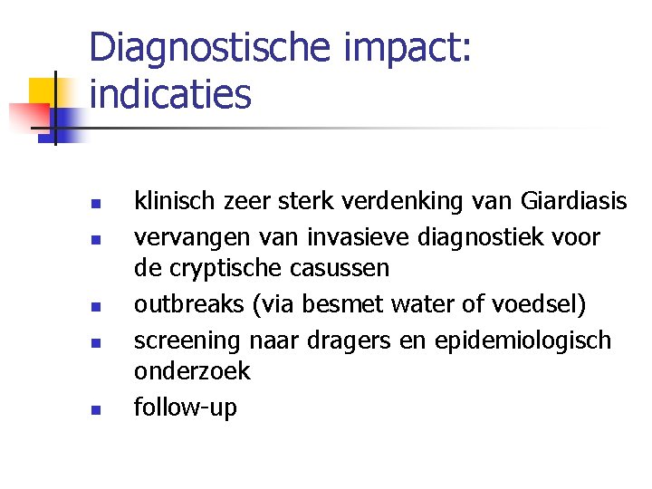 Diagnostische impact: indicaties n n n klinisch zeer sterk verdenking van Giardiasis vervangen van