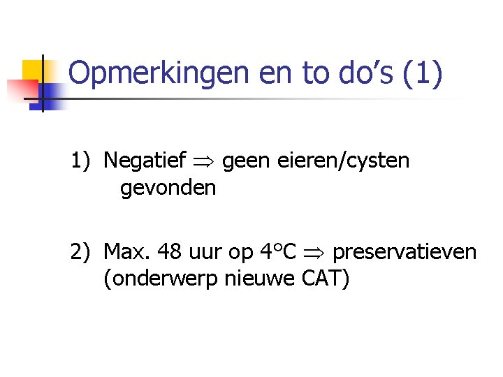 Opmerkingen en to do’s (1) 1) Negatief geen eieren/cysten gevonden 2) Max. 48 uur