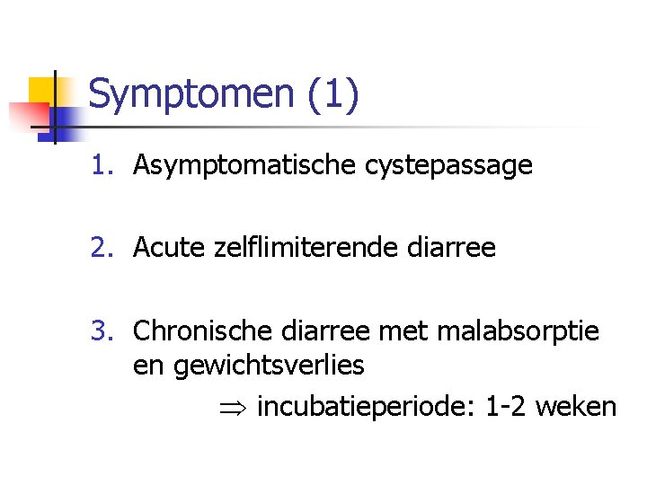 Symptomen (1) 1. Asymptomatische cystepassage 2. Acute zelflimiterende diarree 3. Chronische diarree met malabsorptie