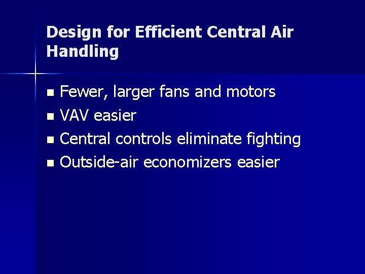 Design for Efficient Central Air Handling Fewer, larger fans and motors n VAV easier