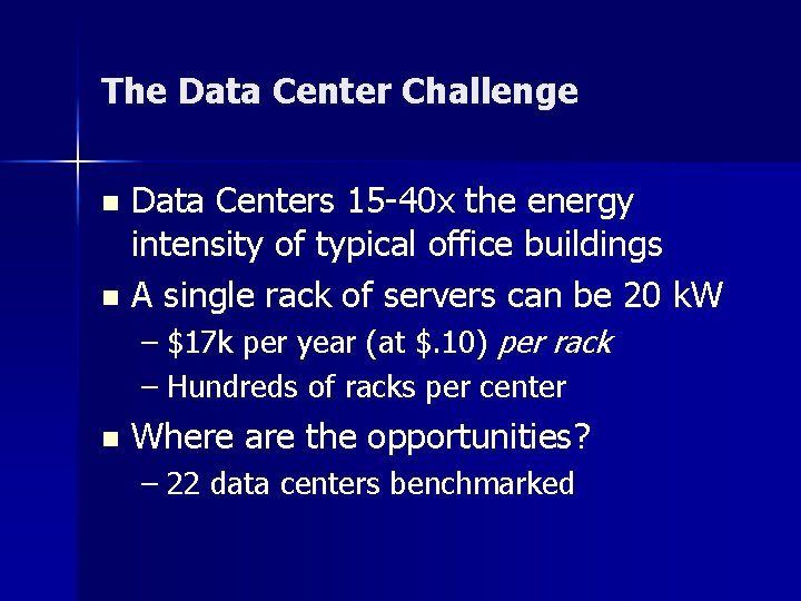 The Data Center Challenge Data Centers 15 -40 x the energy intensity of typical