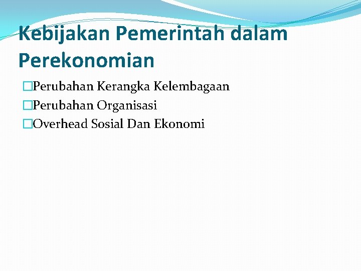 Kebijakan Pemerintah dalam Perekonomian �Perubahan Kerangka Kelembagaan �Perubahan Organisasi �Overhead Sosial Dan Ekonomi 