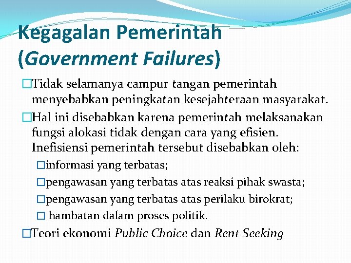Kegagalan Pemerintah (Government Failures) �Tidak selamanya campur tangan pemerintah menyebabkan peningkatan kesejahteraan masyarakat. �Hal