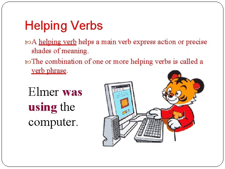 Helping Verbs A helping verb helps a main verb express action or precise shades