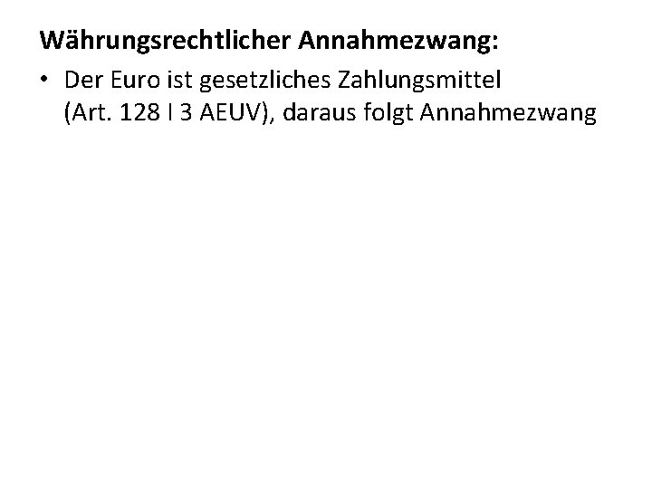 Währungsrechtlicher Annahmezwang: • Der Euro ist gesetzliches Zahlungsmittel (Art. 128 I 3 AEUV), daraus