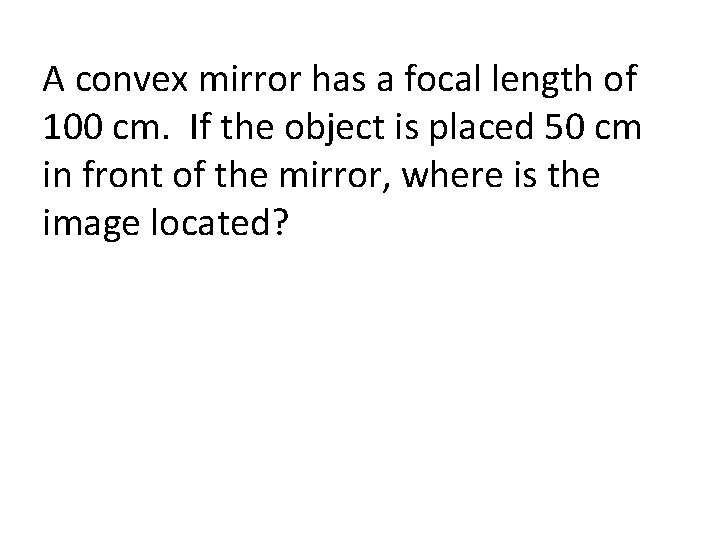 A convex mirror has a focal length of 100 cm. If the object is