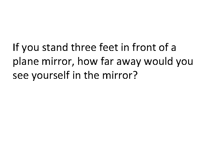 If you stand three feet in front of a plane mirror, how far away