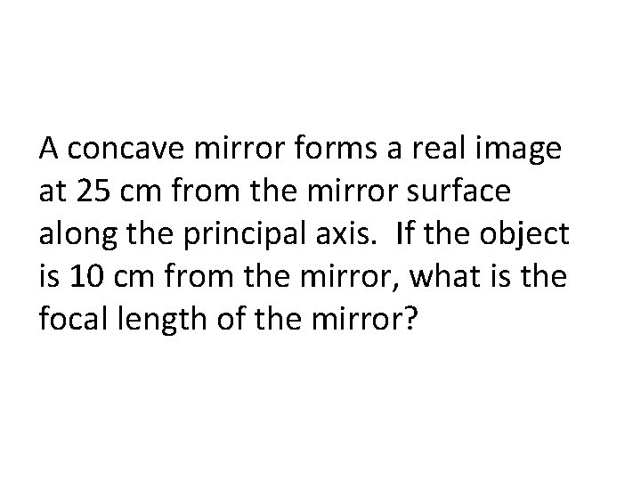 A concave mirror forms a real image at 25 cm from the mirror surface