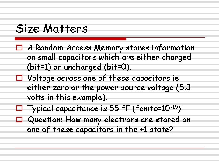 Size Matters! o A Random Access Memory stores information on small capacitors which are