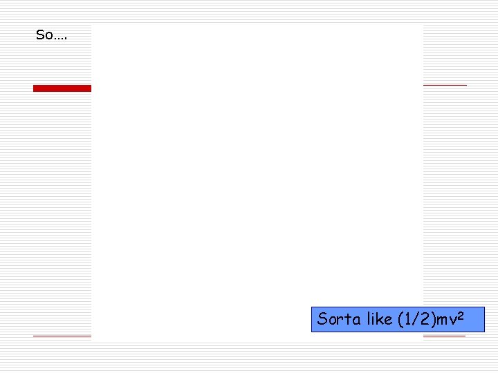 So…. Sorta like (1/2)mv 2 