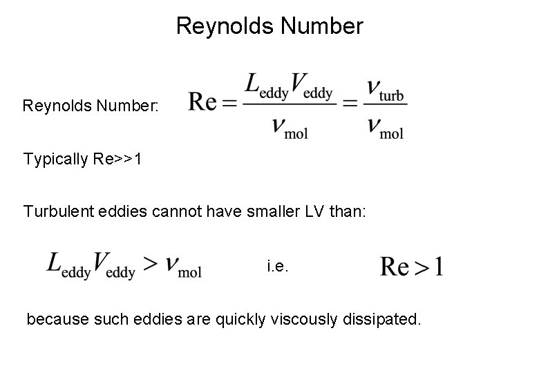 Reynolds Number: Typically Re>>1 Turbulent eddies cannot have smaller LV than: i. e. because