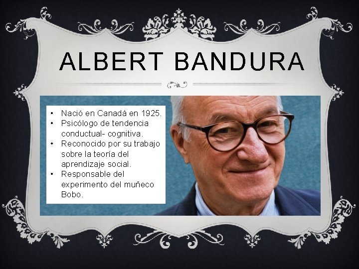 ALBERT BANDURA • Nació en Canadá en 1925. • Psicólogo de tendencia conductual- cognitiva.