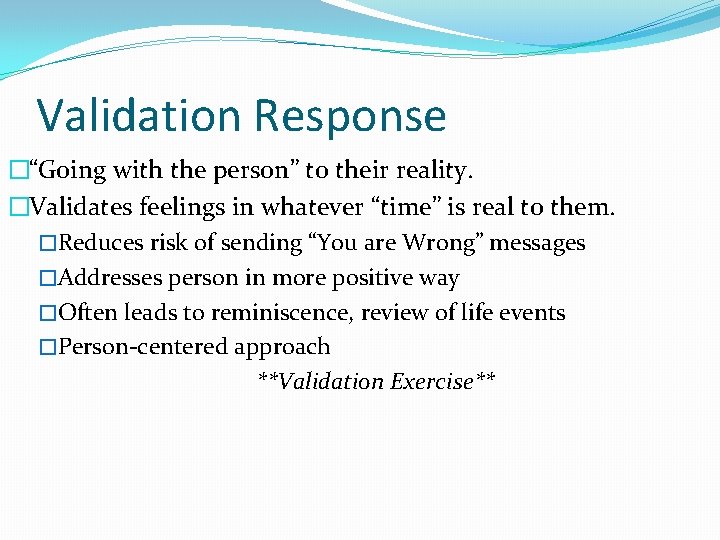 Validation Response �“Going with the person” to their reality. �Validates feelings in whatever “time”