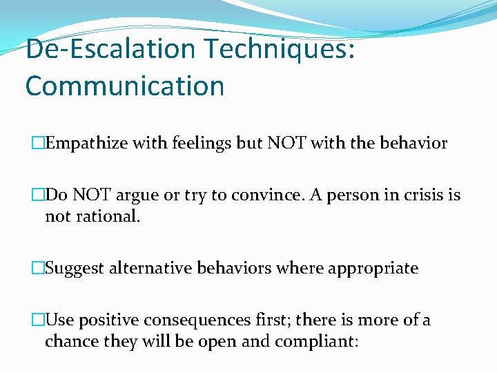 De-Escalation Techniques: Communication �Empathize with feelings but NOT with the behavior �Do NOT argue