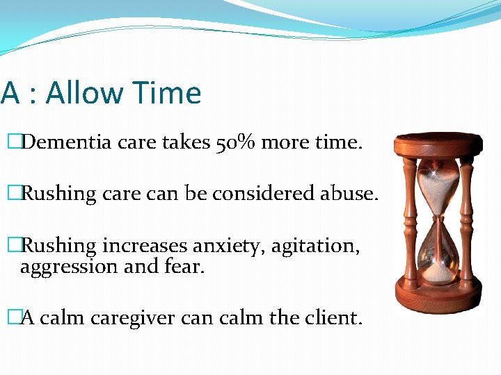 A : Allow Time �Dementia care takes 50% more time. �Rushing care can be