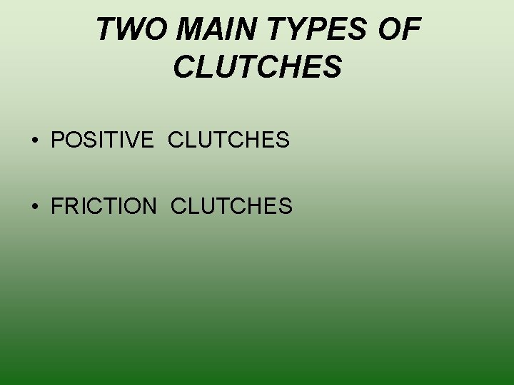 TWO MAIN TYPES OF CLUTCHES • POSITIVE CLUTCHES • FRICTION CLUTCHES 