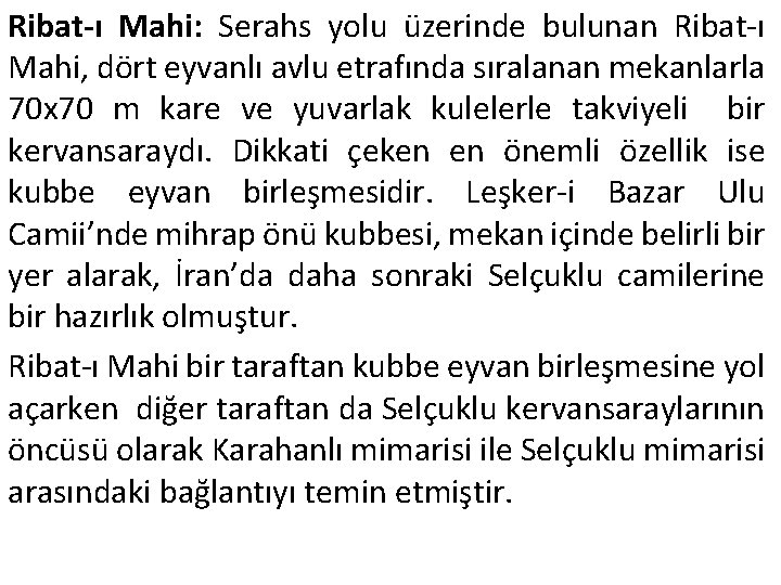 Ribat-ı Mahi: Serahs yolu üzerinde bulunan Ribat-ı Mahi, dört eyvanlı avlu etrafında sıralanan mekanlarla