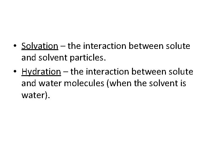  • Solvation – the interaction between solute and solvent particles. • Hydration –