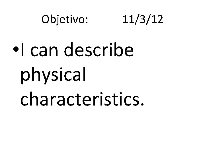 Objetivo: 11/3/12 • I can describe physical characteristics. 