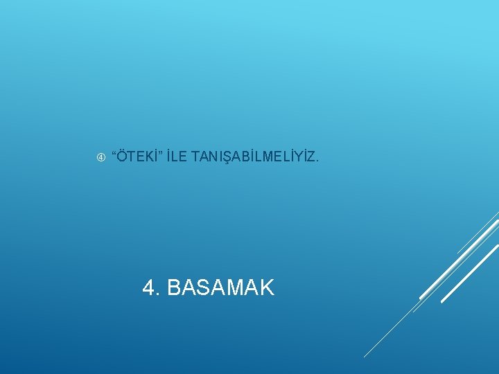  “ÖTEKİ” İLE TANIŞABİLMELİYİZ. 4. BASAMAK 