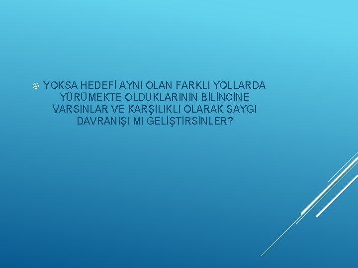  YOKSA HEDEFİ AYNI OLAN FARKLI YOLLARDA YÜRÜMEKTE OLDUKLARININ BİLİNCİNE VARSINLAR VE KARŞILIKLI OLARAK