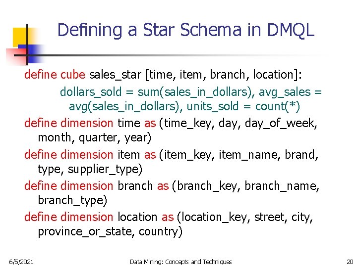Defining a Star Schema in DMQL define cube sales_star [time, item, branch, location]: dollars_sold