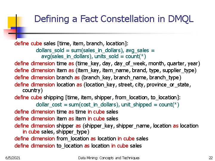 Defining a Fact Constellation in DMQL define cube sales [time, item, branch, location]: dollars_sold