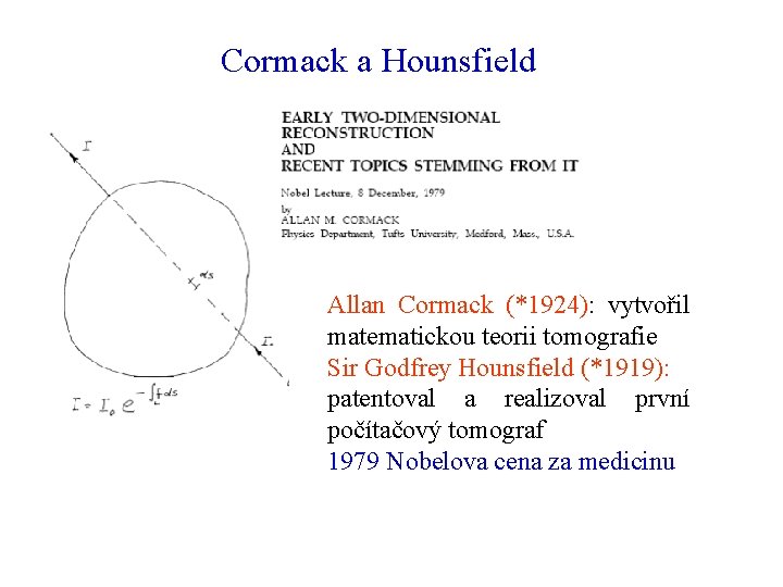 Cormack a Hounsfield Allan Cormack (*1924): vytvořil matematickou teorii tomografie Sir Godfrey Hounsfield (*1919):