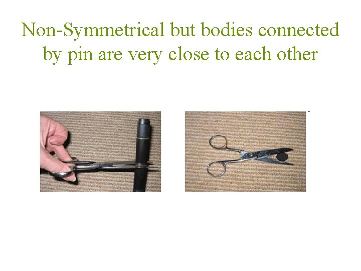 Non-Symmetrical but bodies connected by pin are very close to each other 