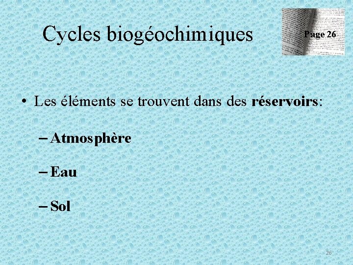 Cycles biogéochimiques Page 26 • Les éléments se trouvent dans des réservoirs: – Atmosphère