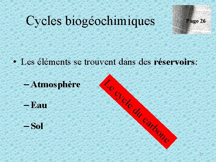 Cycles biogéochimiques Page 26 • Les éléments se trouvent dans des réservoirs: – Atmosphère