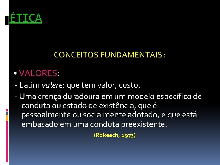 ÉTICA CONCEITOS FUNDAMENTAIS : • VALORES: - Latim valere: que tem valor, custo. -