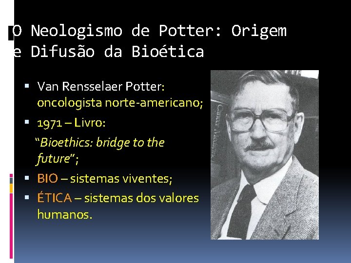 O Neologismo de Potter: Origem e Difusão da Bioética Van Rensselaer Potter: oncologista norte-americano;