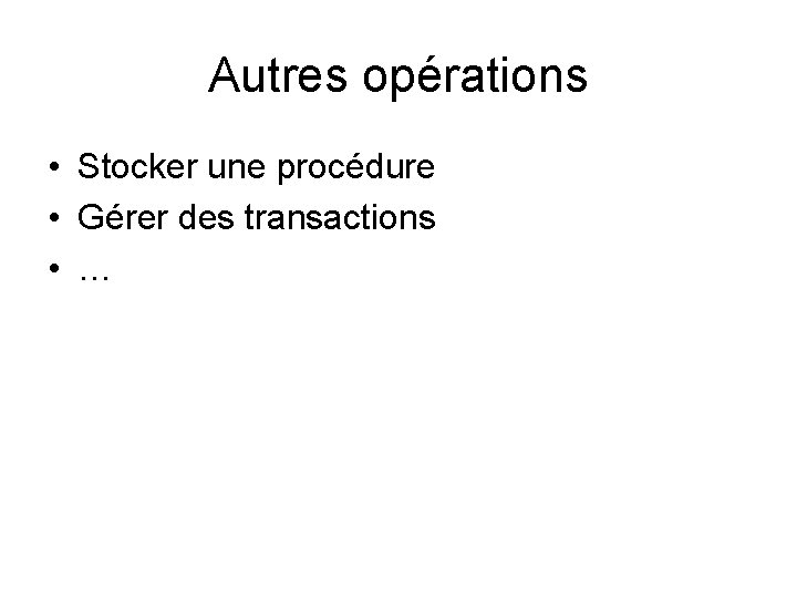Autres opérations • Stocker une procédure • Gérer des transactions • … 