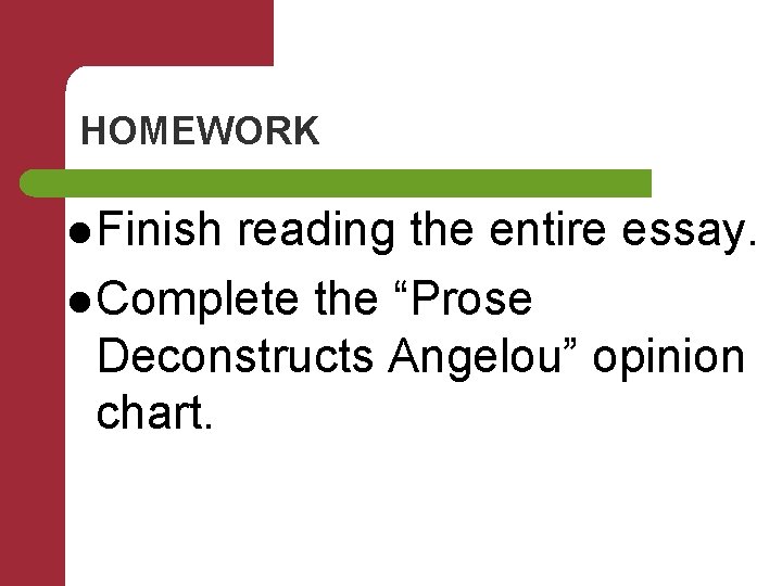 HOMEWORK l Finish reading the entire essay. l Complete the “Prose Deconstructs Angelou” opinion