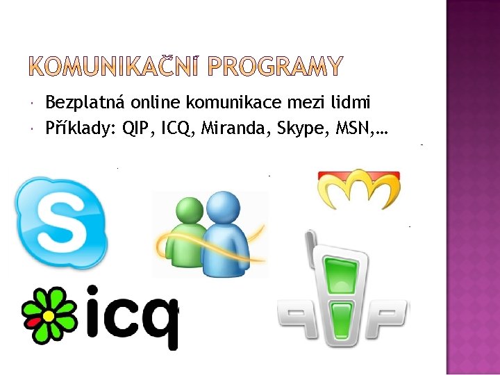  Bezplatná online komunikace mezi lidmi Příklady: QIP, ICQ, Miranda, Skype, MSN, … 