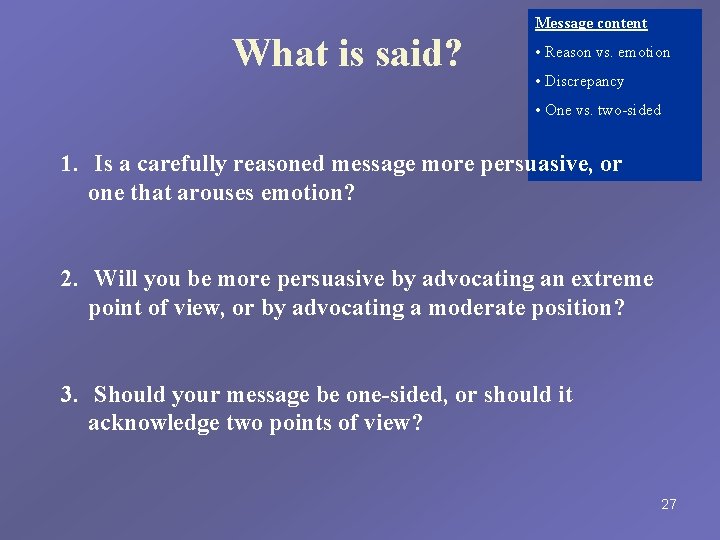 What is said? Message content • Reason vs. emotion • Discrepancy • One vs.