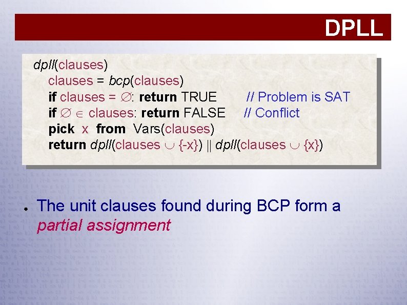 DPLL dpll(clauses) clauses = bcp(clauses) if clauses = : return TRUE // Problem is