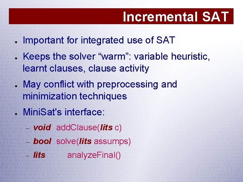 Incremental SAT ● ● Important for integrated use of SAT Keeps the solver “warm”: