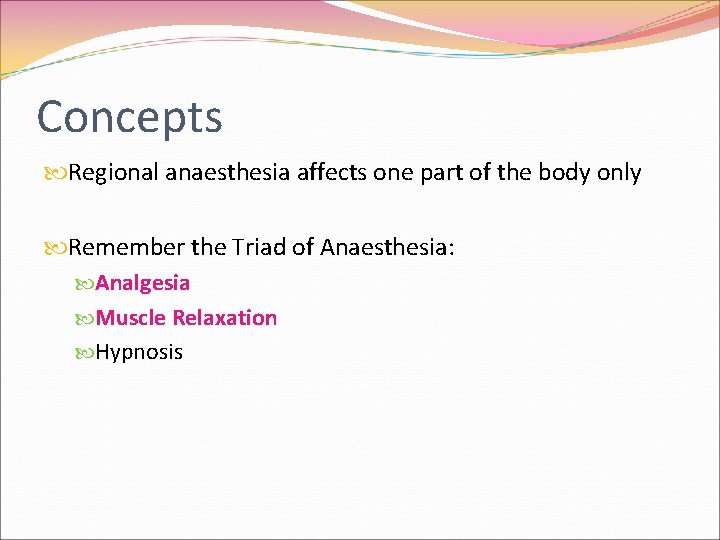 Concepts Regional anaesthesia affects one part of the body only Remember the Triad of