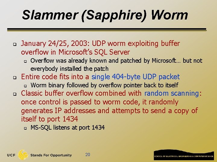 Slammer (Sapphire) Worm q January 24/25, 2003: UDP worm exploiting buffer overflow in Microsoft’s